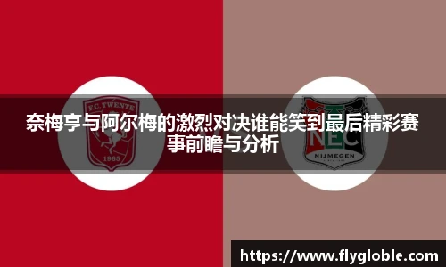 奈梅亨与阿尔梅的激烈对决谁能笑到最后精彩赛事前瞻与分析