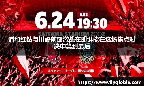 浦和红钻与川崎前锋激战在即谁能在这场焦点对决中笑到最后