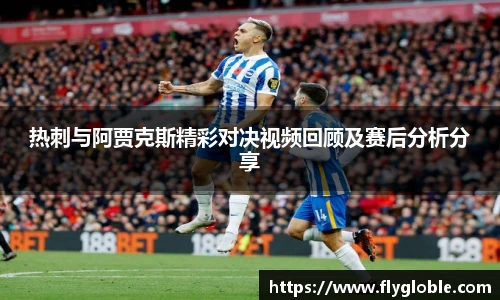 热刺与阿贾克斯精彩对决视频回顾及赛后分析分享