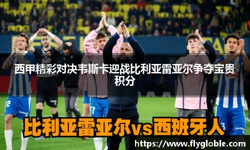 西甲精彩对决韦斯卡迎战比利亚雷亚尔争夺宝贵积分